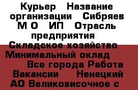 Курьер › Название организации ­ Сибряев М.О., ИП › Отрасль предприятия ­ Складское хозяйство › Минимальный оклад ­ 30 000 - Все города Работа » Вакансии   . Ненецкий АО,Великовисочное с.